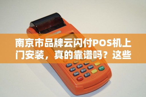 南京市品牌云闪付POS机上门安装，真的靠谱吗？这些内幕你必须知道！