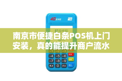 南京市便捷白条POS机上门安装，真的能提升商户流水吗？揭秘背后隐藏的3大陷阱！