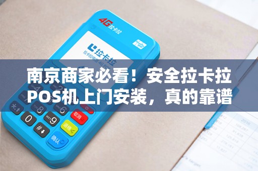 南京商家必看！安全拉卡拉POS机上门安装，真的靠谱吗？