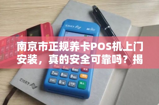 南京市正规养卡POS机上门安装，真的安全可靠吗？揭秘行业内幕！