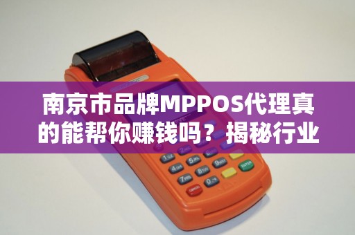 南京市品牌MPPOS代理真的能帮你赚钱吗？揭秘行业内幕与避坑指南！