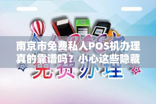 南京市免费私人POS机办理真的靠谱吗？小心这些隐藏陷阱！