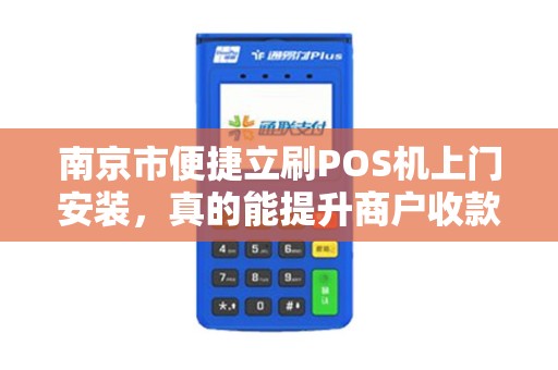 南京市便捷立刷POS机上门安装，真的能提升商户收款效率吗？