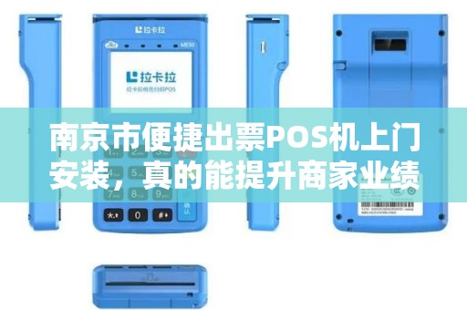 南京市便捷出票POS机上门安装，真的能提升商家业绩吗？揭秘背后的3大关键！