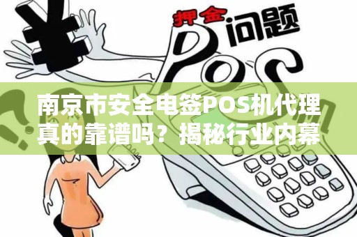 南京市安全电签POS机代理真的靠谱吗？揭秘行业内幕与避坑指南！