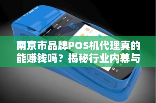 南京市品牌POS机代理真的能赚钱吗？揭秘行业内幕与避坑指南！