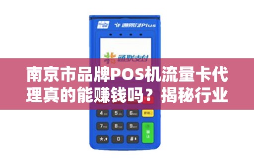 南京市品牌POS机流量卡代理真的能赚钱吗？揭秘行业内幕与避坑指南！