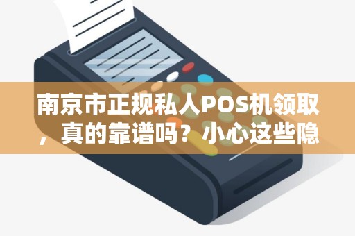 南京市正规私人POS机领取，真的靠谱吗？小心这些隐藏陷阱！