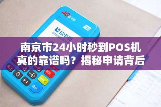 南京市24小时秒到POS机真的靠谱吗？揭秘申请背后的5大陷阱！