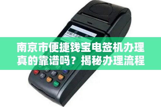 南京市便捷钱宝电签机办理真的靠谱吗？揭秘办理流程中的5大陷阱！