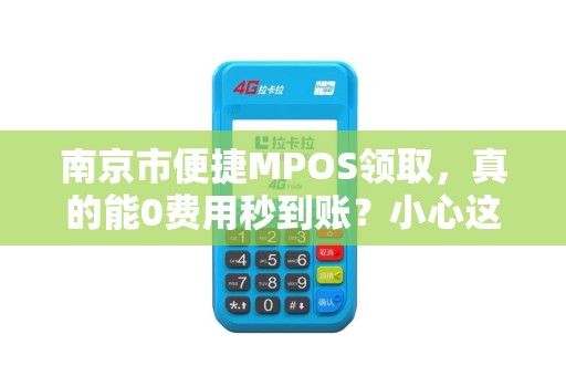 南京市便捷MPOS领取，真的能0费用秒到账？小心这3大隐藏陷阱！