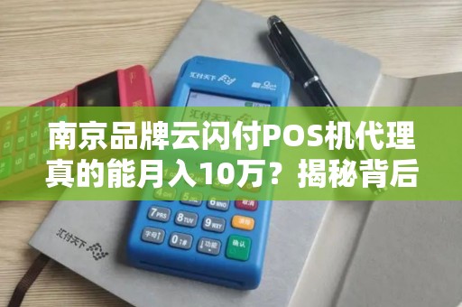 南京品牌云闪付POS机代理真的能月入10万？揭秘背后的真相与陷阱！