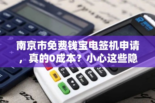 南京市免费钱宝电签机申请，真的0成本？小心这些隐藏套路！