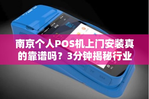 南京个人POS机上门安装真的靠谱吗？3分钟揭秘行业内幕！
