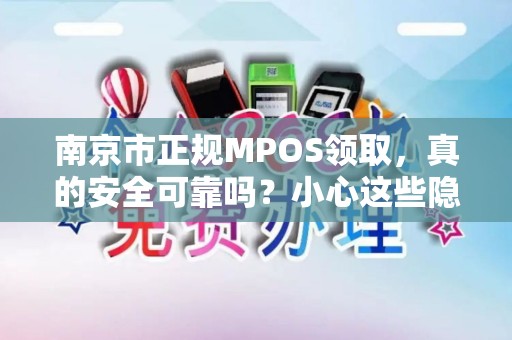 南京市正规MPOS领取，真的安全可靠吗？小心这些隐藏陷阱！