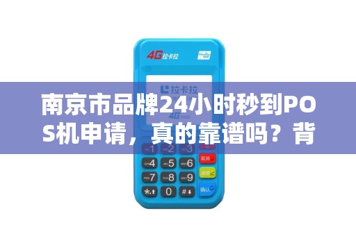 南京市品牌24小时秒到POS机申请，真的靠谱吗？背后隐藏哪些风险？