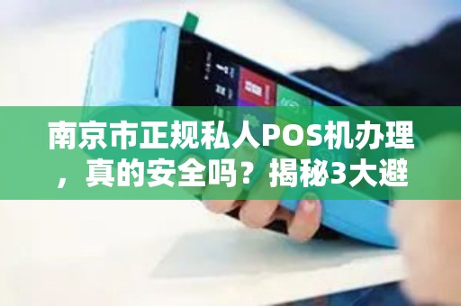 南京市正规私人POS机办理，真的安全吗？揭秘3大避坑指南！