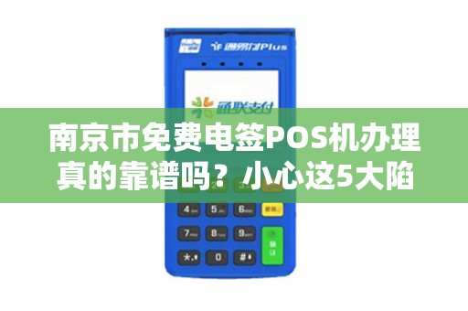 南京市免费电签POS机办理真的靠谱吗？小心这5大陷阱！