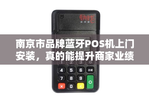 南京市品牌蓝牙POS机上门安装，真的能提升商家业绩吗？揭秘背后的关键因素！