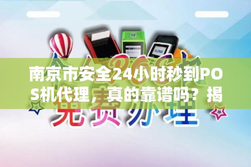 南京市安全24小时秒到POS机代理，真的靠谱吗？揭秘背后的风险与机遇！