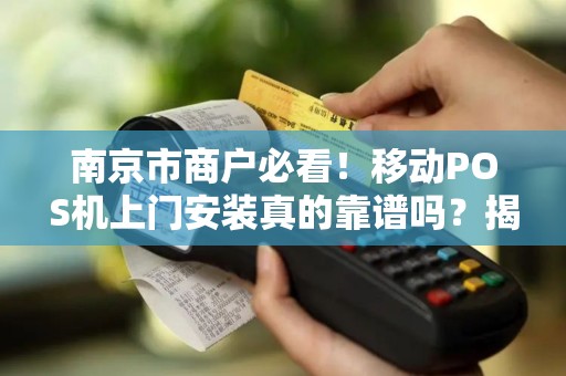 南京市商户必看！移动POS机上门安装真的靠谱吗？揭秘3大隐藏风险！