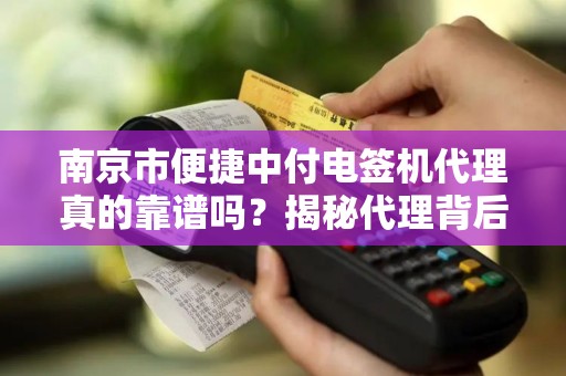 南京市便捷中付电签机代理真的靠谱吗？揭秘代理背后的3大陷阱与4个核心优势！