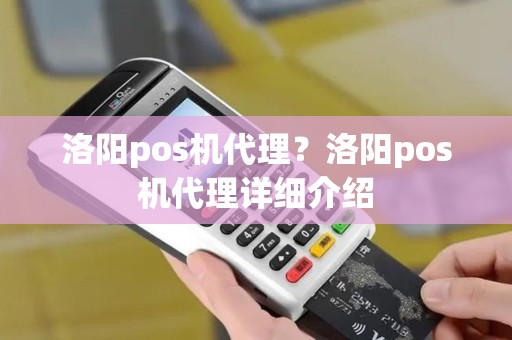 洛阳pos机代理？洛阳pos机代理详细介绍