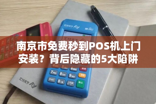 南京市免费秒到POS机上门安装？背后隐藏的5大陷阱你不得不防！