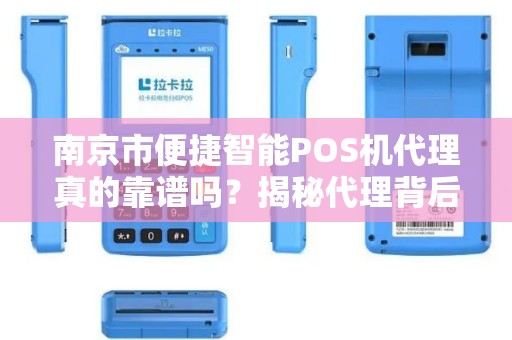 南京市便捷智能POS机代理真的靠谱吗？揭秘代理背后的5大陷阱！