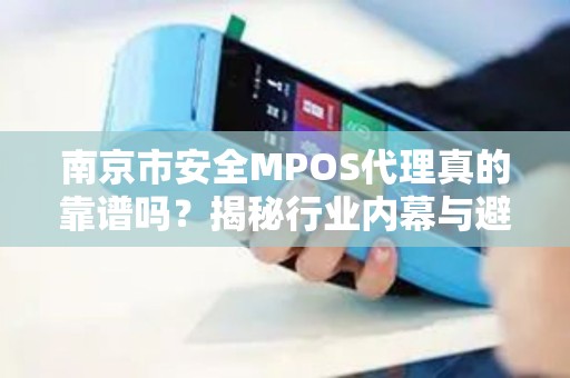 南京市安全MPOS代理真的靠谱吗？揭秘行业内幕与避坑指南！