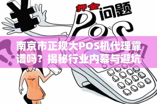 南京市正规大POS机代理靠谱吗？揭秘行业内幕与避坑指南！