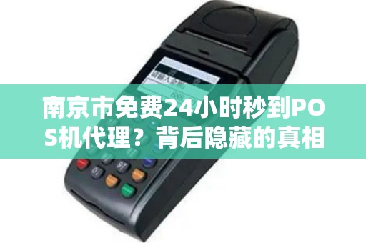 南京市免费24小时秒到POS机代理？背后隐藏的真相是什么？
