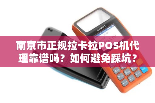 南京市正规拉卡拉POS机代理靠谱吗？如何避免踩坑？