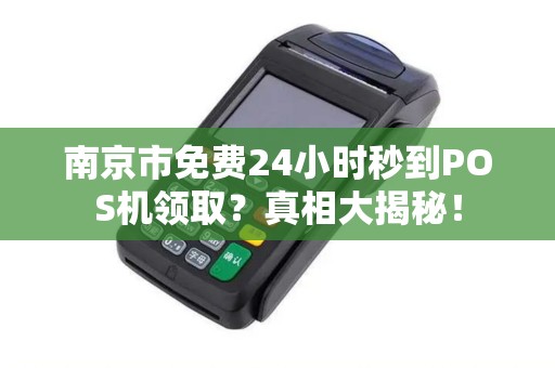 南京市免费24小时秒到POS机领取？真相大揭秘！