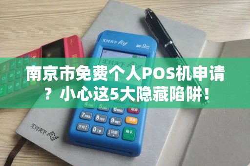 南京市免费个人POS机申请？小心这5大隐藏陷阱！