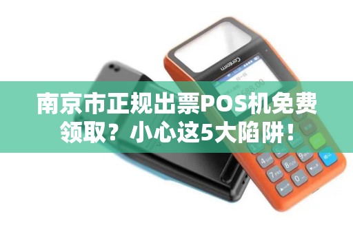 南京市正规出票POS机免费领取？小心这5大陷阱！