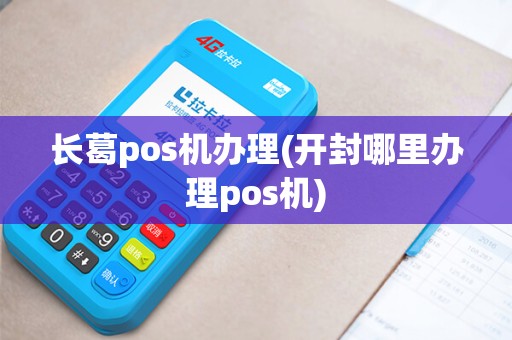 长葛pos机办理(开封哪里办理pos机)