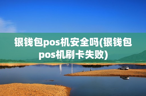 银钱包pos机安全吗(银钱包pos机刷卡失败)