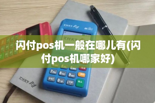 闪付pos机一般在哪儿有(闪付pos机哪家好)