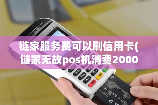 链家服务费可以刷信用卡(链家无故pos机消费2000)