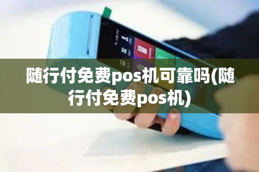 随行付免费pos机可靠吗(随行付免费pos机)