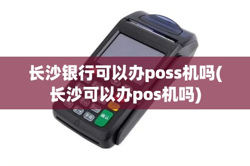 长沙银行可以办poss机吗(长沙可以办pos机吗)