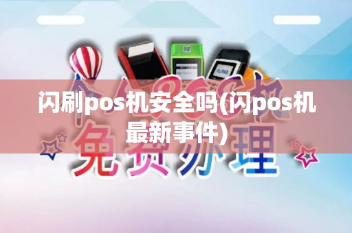 闪刷pos机安全吗(闪pos机最新事件)
