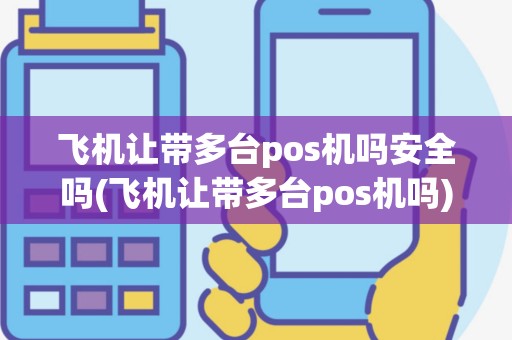 飞机让带多台pos机吗安全吗(飞机让带多台pos机吗)