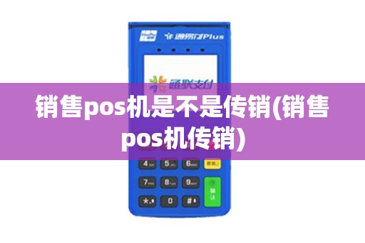 销售pos机是不是传销(销售pos机传销)