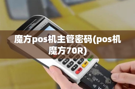 魔方pos机主管密码(pos机魔方70R)