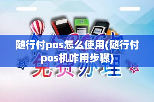 随行付pos怎么使用(随行付pos机咋用步骤)