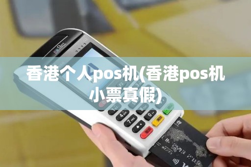 香港个人pos机(香港pos机小票真假)