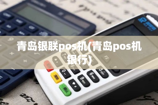 青岛银联pos机(青岛pos机银行)