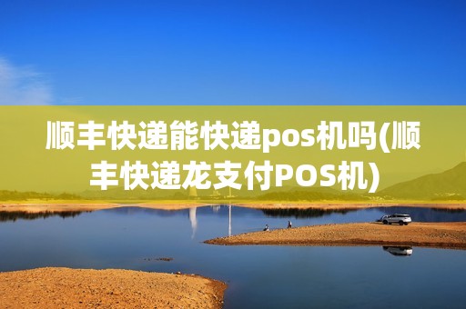 顺丰快递能快递pos机吗(顺丰快递龙支付POS机)